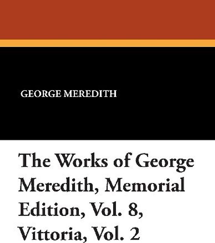 The Works of George Meredith, Memorial Edition, Vol. 8, Vittoria, Vol. 2