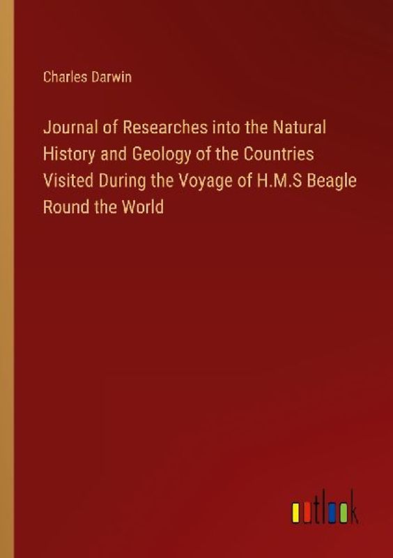 Journal of Researches into the Natural History and Geology of the Countries Visited During the Voyage of H.M.S Beagle Round the World