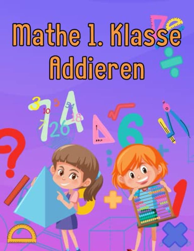 Mathe 1. Klasse Addieren: Übungsheft um Denken und Rechnen spielend zu fordern