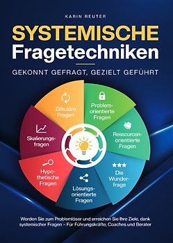 Systemische Fragetechniken – Gekonnt gefragt, gezielt geführt!: Werden Sie zum Problemlöser und erreichen Sie Ihre Ziele, dank systemischer Fragen