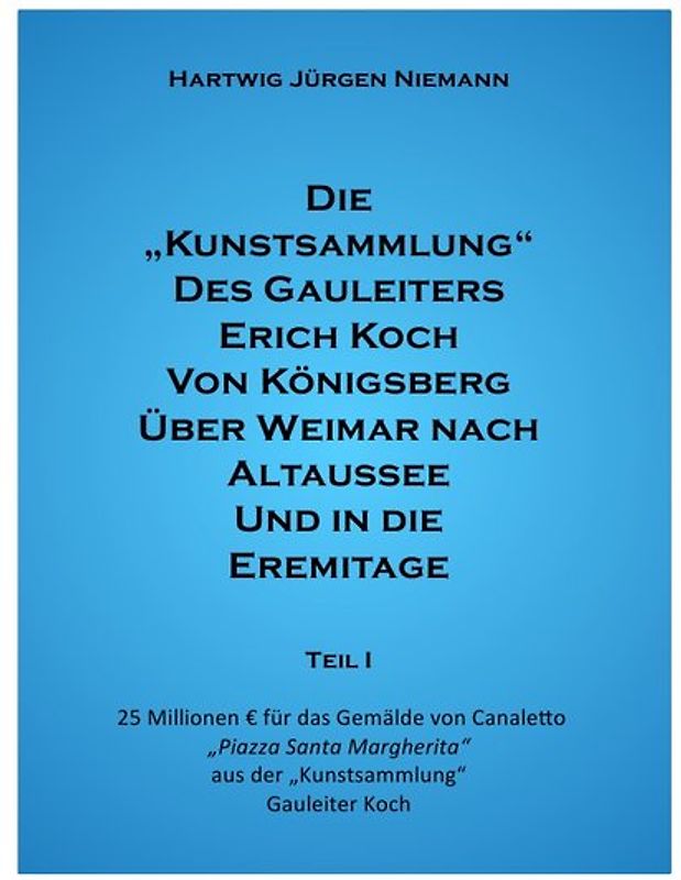 Die Kunstsammlung des Gauleiters Erich Koch von Königsberg über Weimar nach Altausee und in die Eremitage Teil I