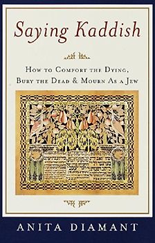 Saying Kaddish: How to Comfort the Dying, Bury the Dead, and Mourn as a Jew