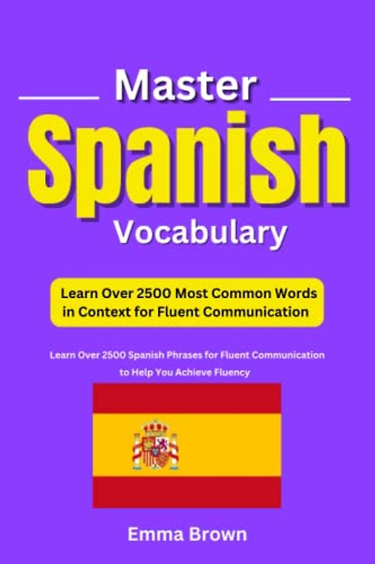 Master Spanish Vocabulary: Learn Over 2500 Most Common Words in Context for Fluent Communication: to Help You Achieve Fluency