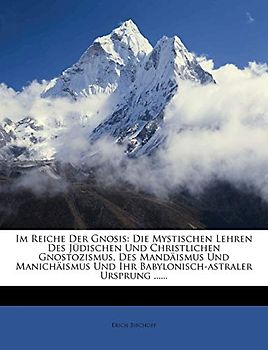 Im Reiche Der Gnosis: Die Mystischen Lehren Des Judischen Und Christlichen Gnostozismus, Des Mandaismus Und Manichaismus Und Ihr Babylonisch-Astraler Ursprung ......