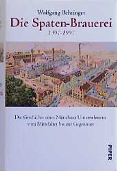Die Spaten-Brauerei 1397-1997. Die Geschichte eines Münchener Unternehmens vom Mittelalter bis zur Gegenwart