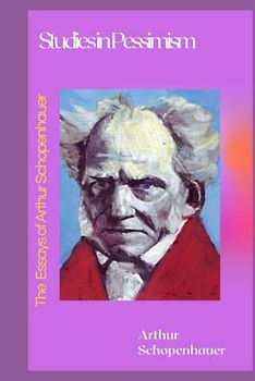 The Essays of Arthur Schopenhauer Studies in Pessimism