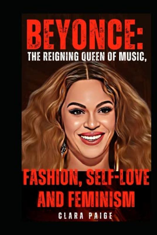 BEYONCE: THE REIGNING QUEEN OF MUSIC, FASHION, SELF-LOVE AND FEMINISM