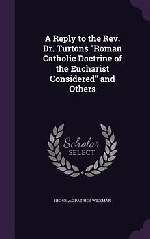 A Reply to the Rev. Dr. Turtons "Roman Catholic Doctrine of the Eucharist Considered" and Others