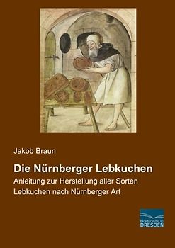 Die Nuernberger Lebkuchen: Anleitung zur Herstellung aller Sorten Lebkuchen nach Nuernberger Art: Anleitung zur Herstellung aller Sorten Lebkuchen nach Nürnberger Art