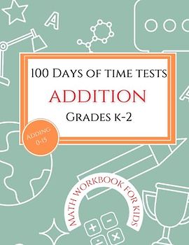 100 Days of Time Tests Addition Grades K-2: Digits 0-15