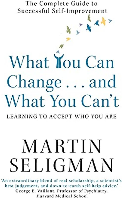 What You Can Change and What You Can't: Learning to Accept W: The Complete Guide to Successful Self-Improvement - Seligman, Martin E P