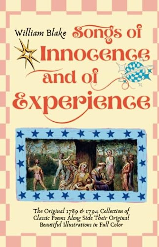 Songs of Innocence and of Experience: The Original 1789 & 1794 Collection of Classic Poems Along Side Their Original Beautiful Illustrations in Full Color! [Annotated]