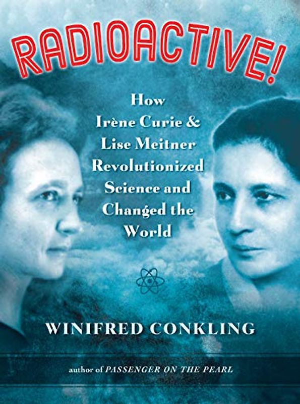 Radioactive!: How Irène Curie and Lise Meitner Revolutionized Science and Changed the World