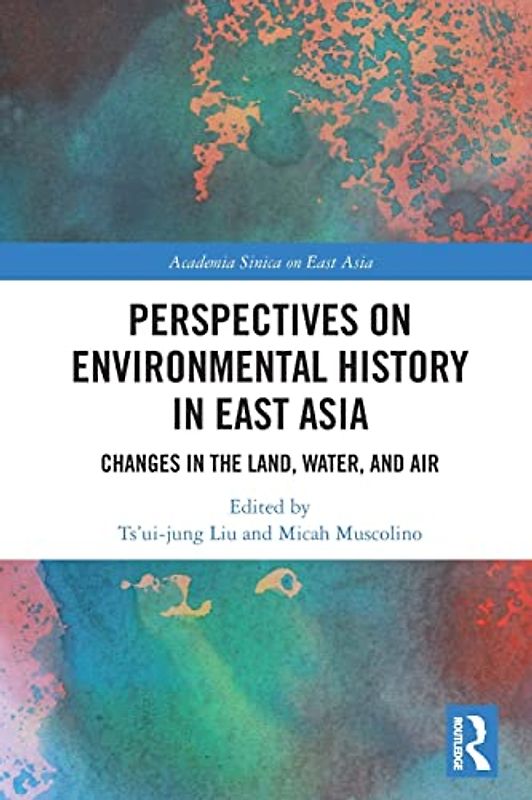 Perspectives on Environmental History in East Asia: Changes in the Land, Water and Air (Academia Sinica on East Asia)