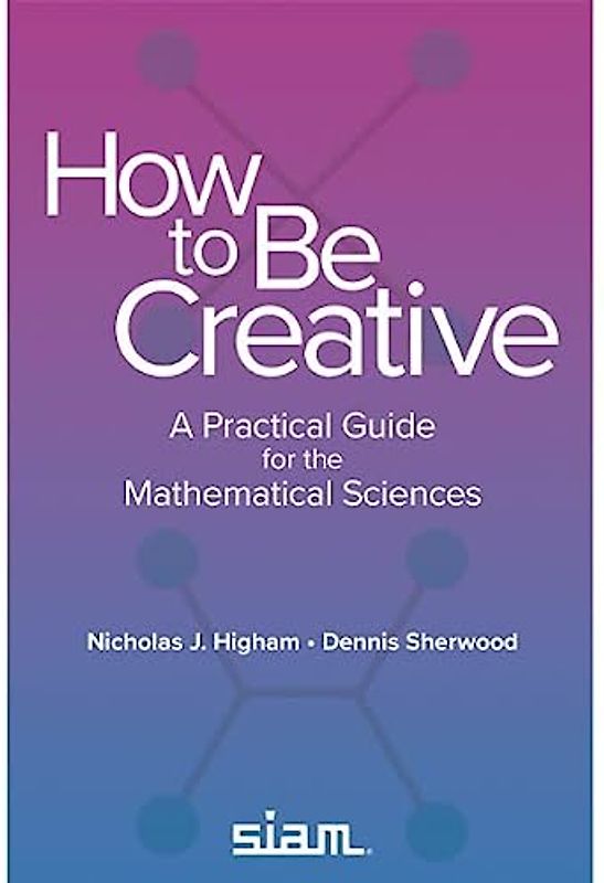 How to Be Creative: A Practical Guide for the Mathematical Sciences (Other Titles in Applied Mathematics)