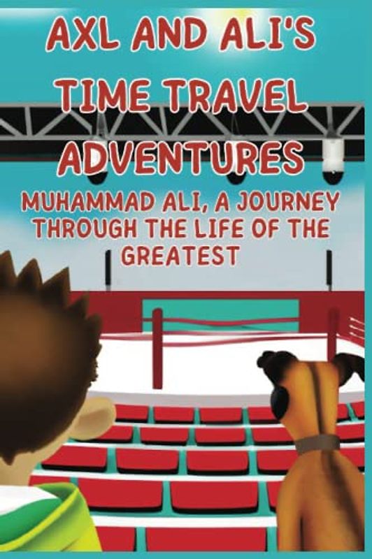 Axl and Ali’s Time-Travel Adventures: Muhammad Ali, A Journey Through the Life of the Greatest