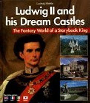 Ludwig II. and his Dream Castles. The Fantasy World of a Storybook King
