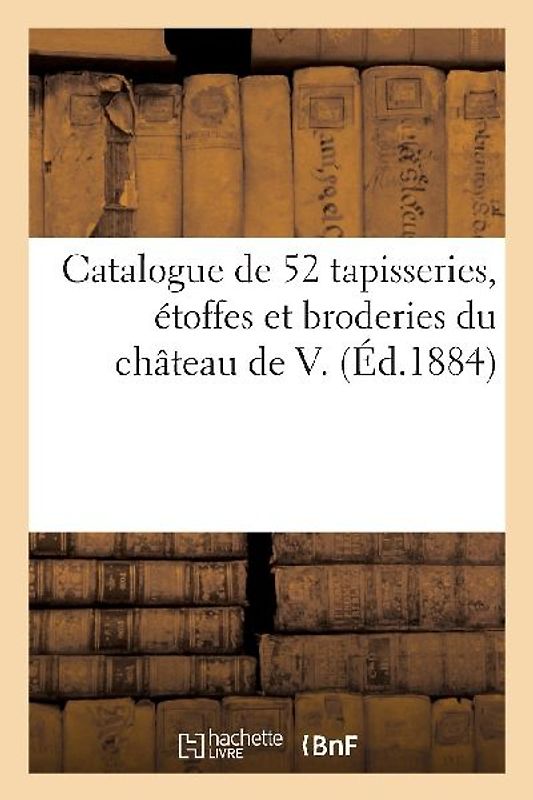 Catalogue de Cinquante-Deux Tapisseries d'Aubusson, de Bruxelles, de Bruges, Étoffes