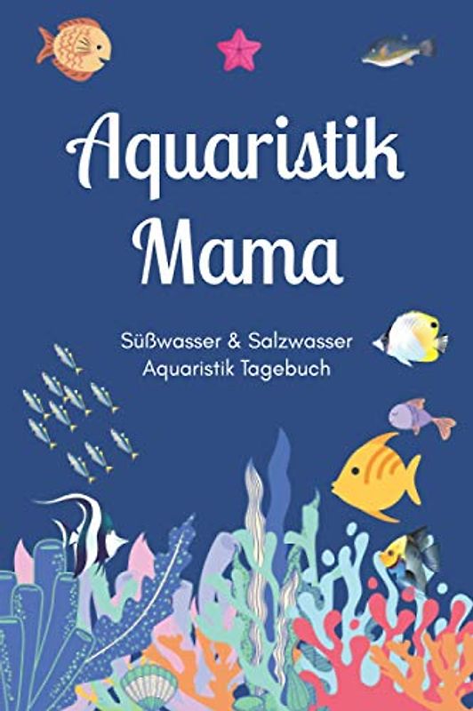 Aquaristik Mama - Süßwasser & Salzwasser Aquaristik Tagebuch: A5 Aquarium Logbuch | Aquarienpflegeheft | Meerwasseraquarium | Süßwasseraquarium | ... Fischzüchter, Fischpfleger und Aquarianer
