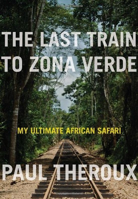 Last Train to Zona Verde: My Ultimate African Safari - Theroux, Paul