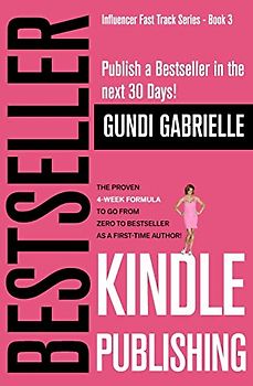 Kindle Bestseller Publishing: Publish a Bestseller in the next 30 Days! - The Proven 4-Week Formula to go from Zero to Bestseller as a first-time Author! (Influencer Fast Track® Series)