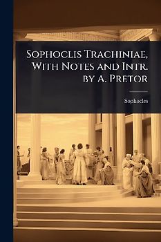 Sophoclis Trachiniae, With Notes and Intr. by A. Pretor