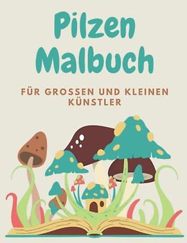 Pilzen Malbuch: Malvorlagen Pilzen im Wald und Pilzen im Garten, für großen und kleinen Künstler. Male Pilze, die in deutschen Wäldern wachsen aus.