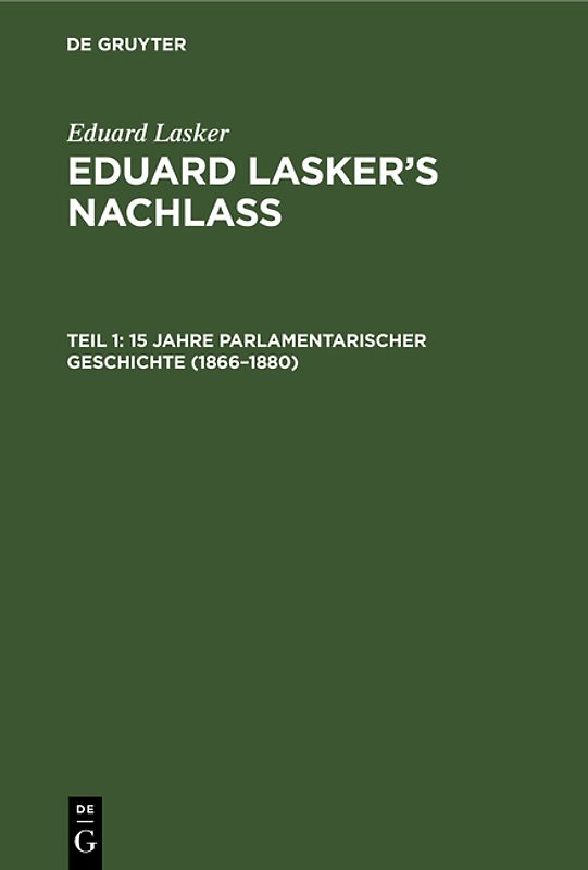 Eduard Lasker: Eduard Lasker’s Nachlass / 15 Jahre parlamentarischer Geschichte (1866–1880)