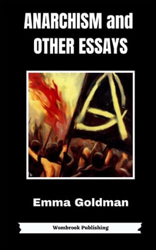 Anarchism and Other Essays: Reclaiming Freedom - Essays on Anarchism, Feminism, and Social Justice (Annotated)