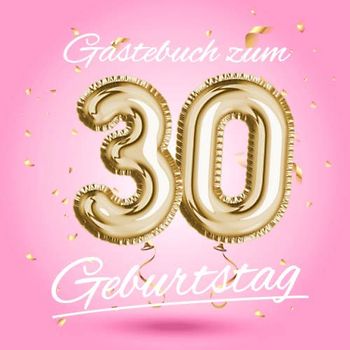 Gästebuch zum 30 Geburtstag: Deko zur Feier vom 30.Geburtstag - Geschenkidee für Frau, Schwester oder Freundin - 30 Jahre Geschenk für Sie & Party ... - Buch für Glückwünsche und Fotos der Gäste