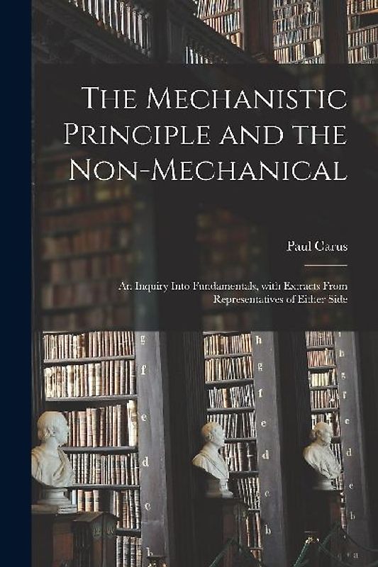 The Mechanistic Principle and the Non-mechanical: an Inquiry Into Fundamentals, With Extracts From Representatives of Either Side
