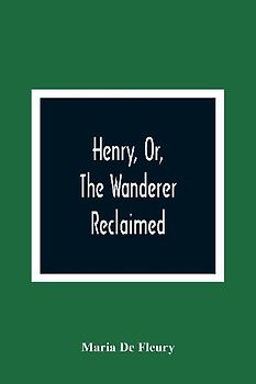 Henry, Or, The Wanderer Reclaimed