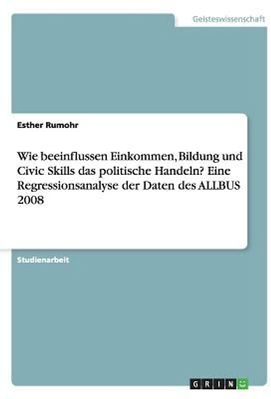 Wie beeinflussen Einkommen, Bildung und Civic Skills das politische Handeln? Eine Regressionsanalyse der Daten des ALLBUS 2008
