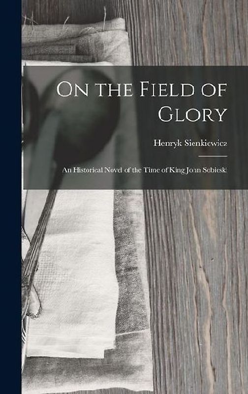 On the Field of Glory: An Historical Novel of the Time of King John Sobieski