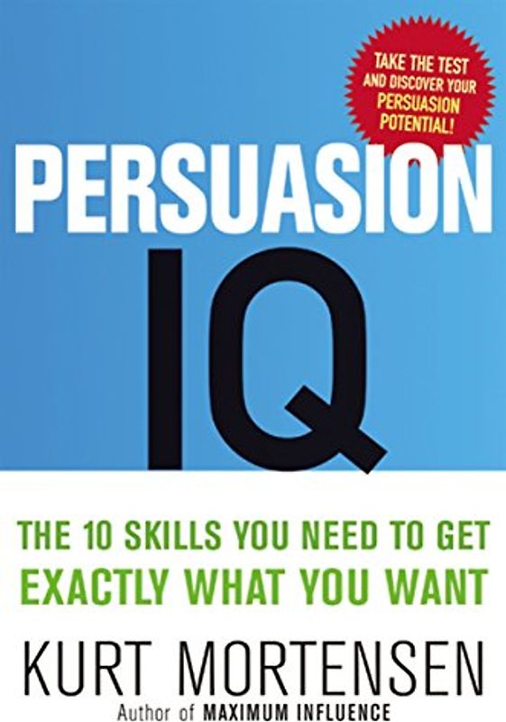 Persuasion IQ: The 10 Skills You Need to Get Exactly What You Want