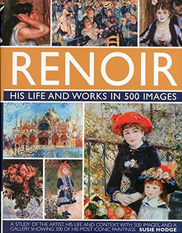 Renoir: His Life and Works in 500 Images An Illustrated Exploration of the Artist, His Life and Context, with a Gallery of 300 of His Greatest Works by Hodge, Susie ( Author ) ON Oct-12-2011, Hardback - Hodge, Susie
