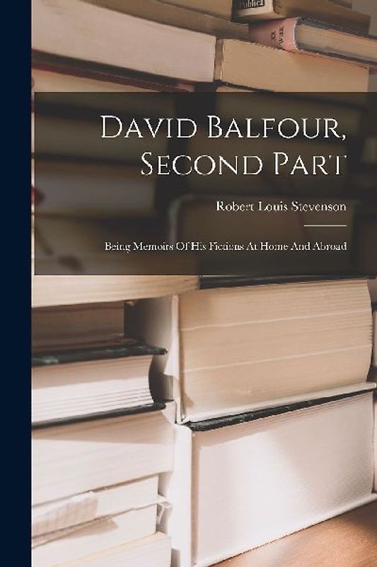 David Balfour, Second Part: Being Memoirs Of His Fictions At Home And Abroad