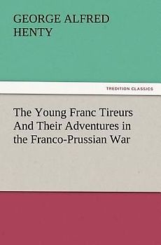 The Young Franc Tireurs And Their Adventures in the Franco-Prussian War