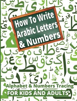 How To Write Arabic Letters & Numbers: A Simple Way to Train Tracing Arabic Letters and Numbers. (Play And Learn Books For Kids)