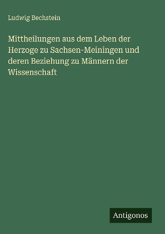Mittheilungen aus dem Leben der Herzoge zu Sachsen-Meiningen und deren Beziehung zu Männern der Wissenschaft