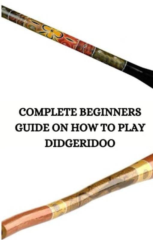 COMPLETE BEGINNERS GUIDE ON HOW TO PLAY DIDGERIDOO: Ultimate beginners guide on didgeridoo, how to utilize the vocal cord and how to rotate your breathing Glen Sheri