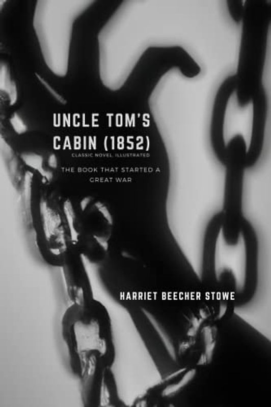 UNCLE TOM’S CABIN (1852), CLASSIC NOVEL, ILLUSTRATED: THE BOOK THAT STARTED A GREAT WAR