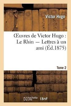 Oeuvres de Victor Hugo. Le Rhin. Lettres À Un Ami.Tome 2