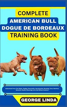 COMPLETE AMERICAN BULL DOGUE DE BORDEAUX TRAINING BOOK: Understand From The Origin, Finding, Personality, Socialization, Breeding, Care, Nutrition, Exercise, Health, Grooming, Love And Others