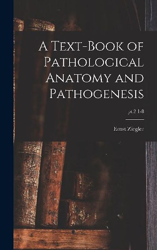 A Text-book of Pathological Anatomy and Pathogenesis; pt.2 1-8