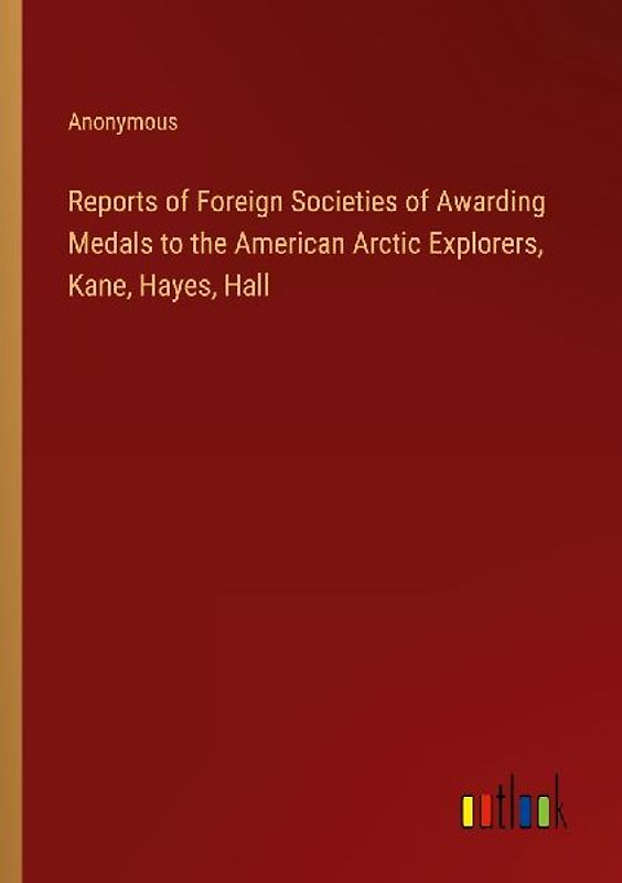 Reports of Foreign Societies of Awarding Medals to the American Arctic Explorers, Kane, Hayes, Hall