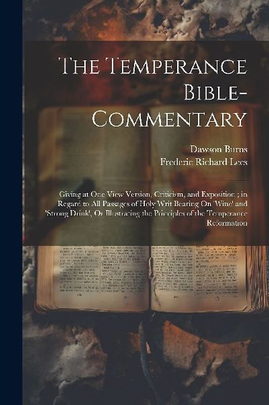 The Temperance Bible-Commentary: Giving at One View Version, Criticism, and Exposition; in Regard to All Passages of Holy Writ Bearing On 'wine' and '