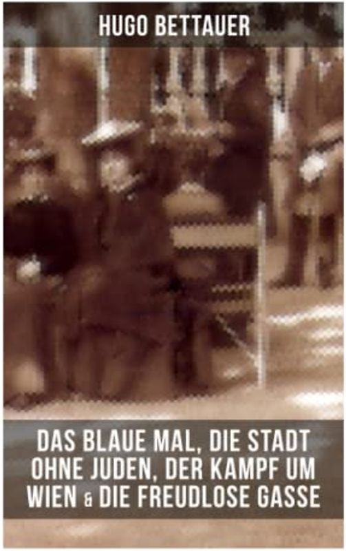 Hugo Bettauers: Das blaue Mal, Die Stadt ohne Juden, Der Kampf um Wien & Die freudlose Gasse: Romane mit sozialem Engagement