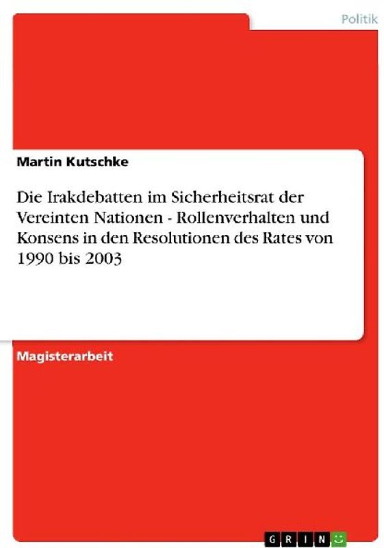 Die Irakdebatten im Sicherheitsrat der Vereinten Nationen - Rollenverhalten und Konsens in den Resolutionen des Rates von 1990 bis 2003