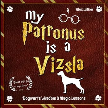 My Patronus is a Vizsla: Dogwarts Wisdom & Magic Lessons